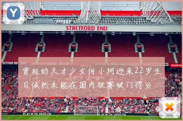 曾经的天才少女何小珂迎来22岁生日依然未能在国内联赛破门得分