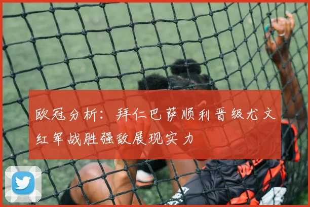 欧冠分析：拜仁巴萨顺利晋级尤文红军战胜强敌展现实力