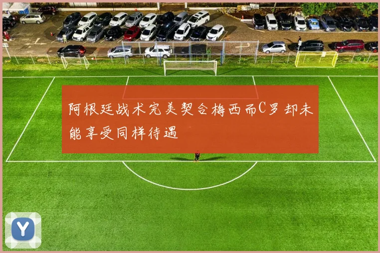阿根廷战术完美契合梅西而C罗却未能享受同样待遇