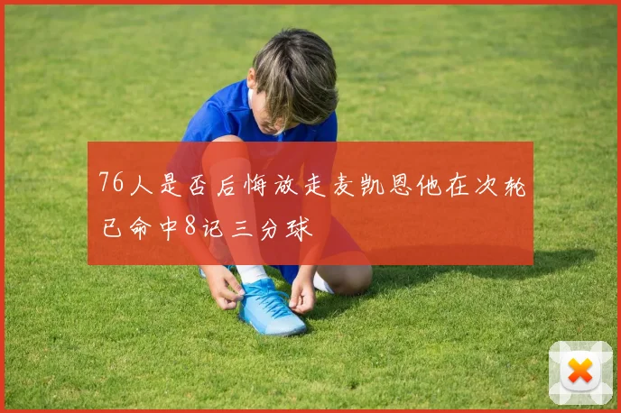 76人是否后悔放走麦凯恩他在次轮已命中8记三分球