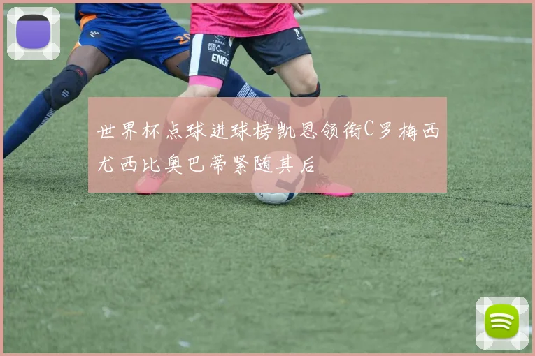 世界杯点球进球榜凯恩领衔C罗梅西尤西比奥巴蒂紧随其后