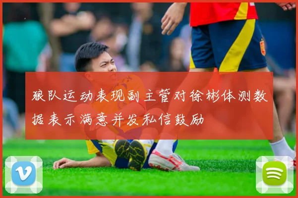 狼队运动表现副主管对徐彬体测数据表示满意并发私信鼓励